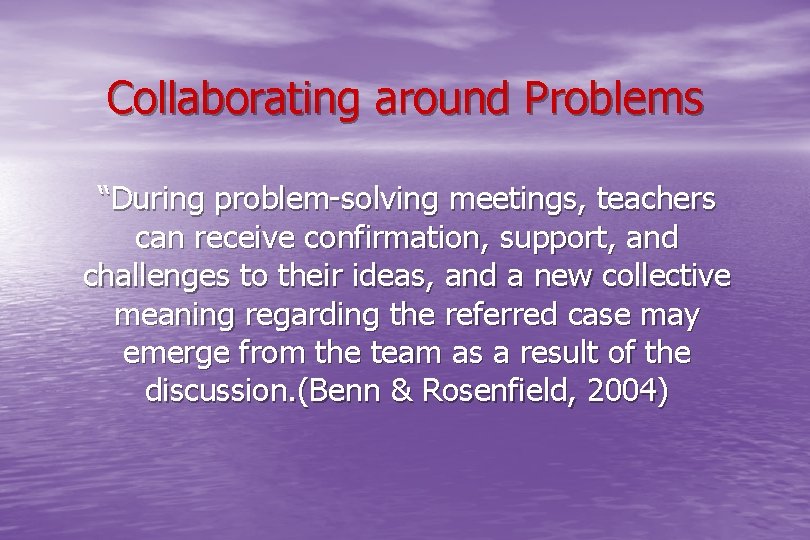 Collaborating around Problems “During problem-solving meetings, teachers can receive confirmation, support, and challenges to