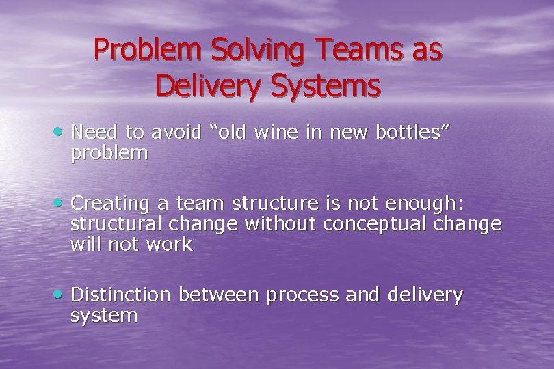 Problem Solving Teams as Delivery Systems • Need to avoid “old wine in new