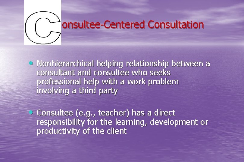  onsultee-Centered Consultation • Nonhierarchical helping relationship between a consultant and consultee who seeks