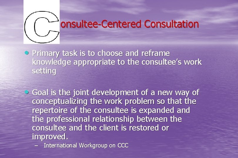  onsultee-Centered Consultation • Primary task is to choose and reframe knowledge appropriate to
