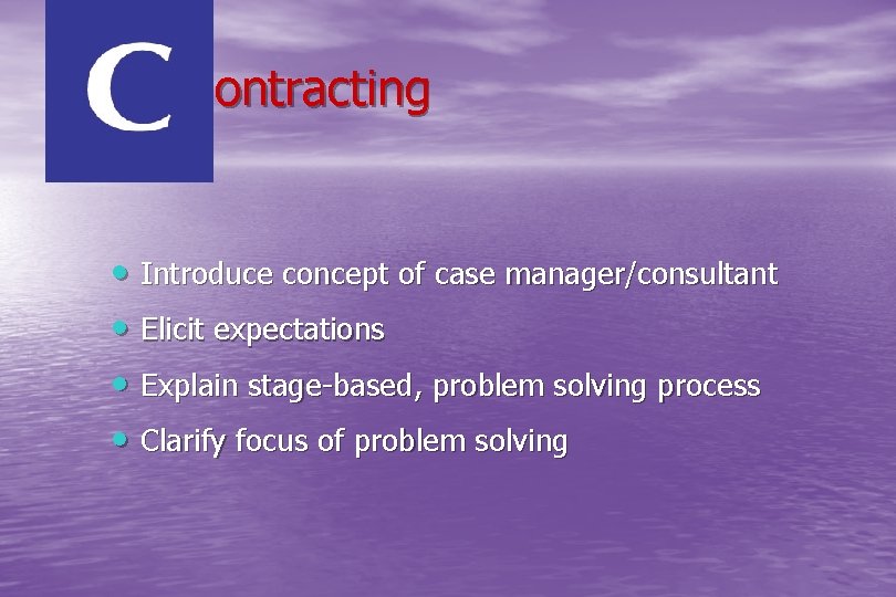  ontracting • Introduce concept of case manager/consultant • Elicit expectations • Explain stage-based,