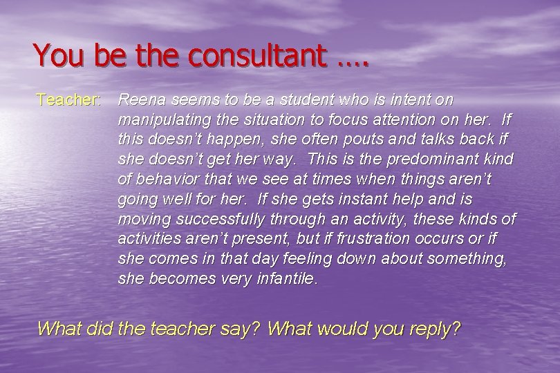 You be the consultant …. Teacher: Reena seems to be a student who is