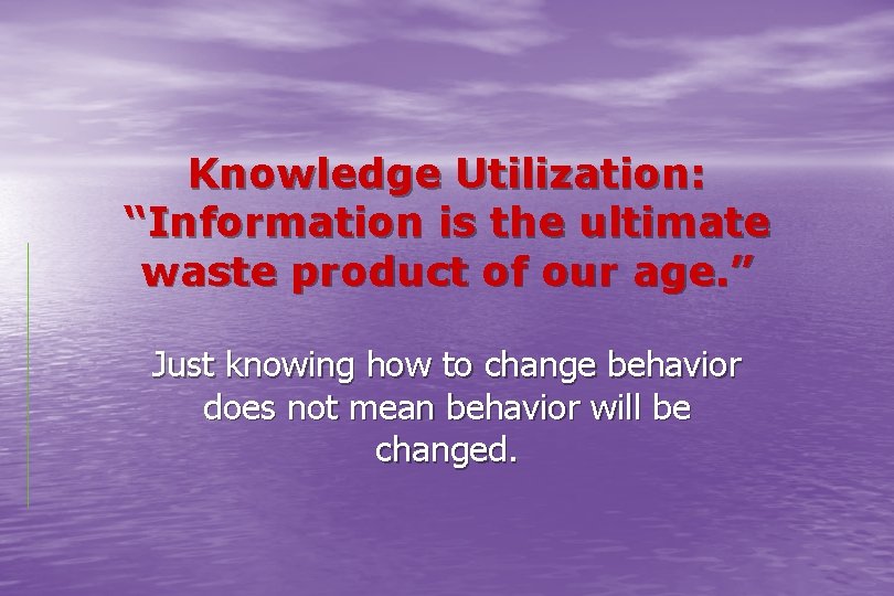 Knowledge Utilization: “Information is the ultimate waste product of our age. ” Just knowing