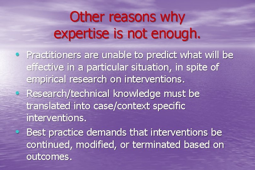 Other reasons why expertise is not enough. • Practitioners are unable to predict what