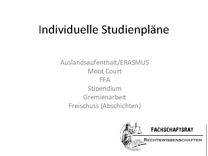 Individuelle Studienpläne Auslandsaufenthalt/ERASMUS Moot Court FFA Stipendium Gremienarbeit Freischuss (Abschichten) 