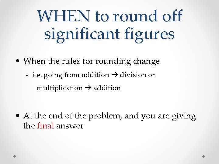 WHEN to round off significant figures • When the rules for rounding change -