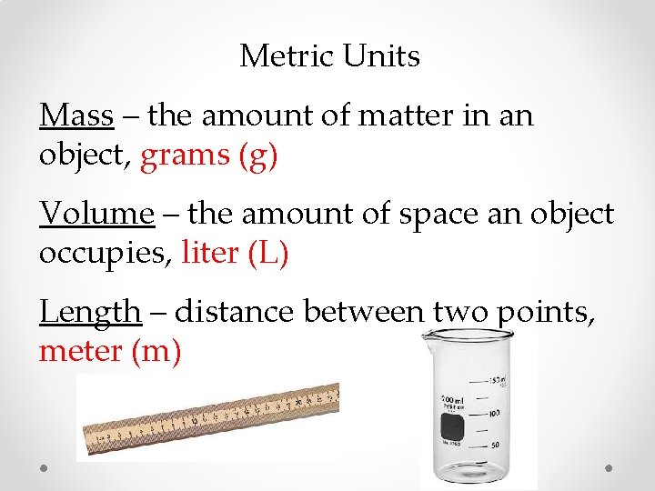 Metric Units Mass – the amount of matter in an object, grams (g) Volume