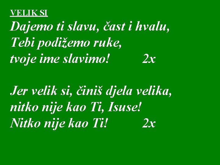 VELIK SI Dajemo ti slavu, čast i hvalu, Tebi podižemo ruke, tvoje ime slavimo!