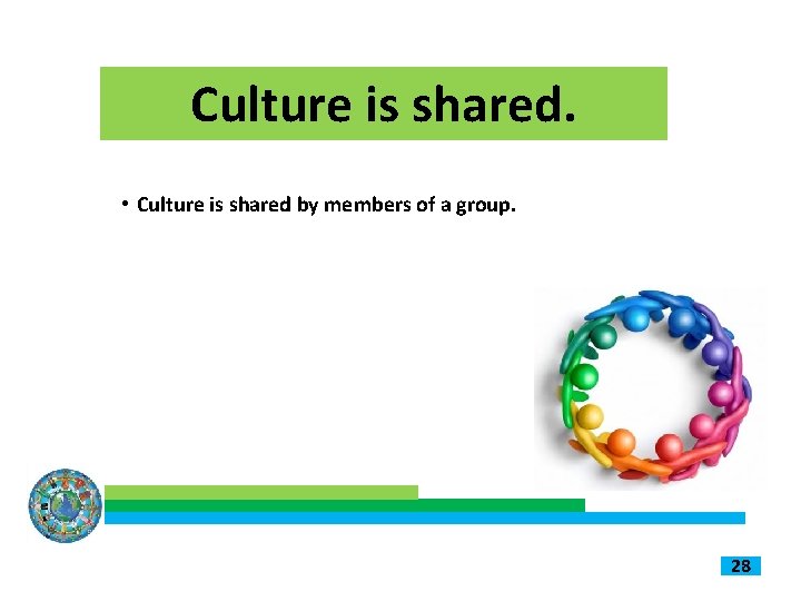 Culture is shared. • Culture is shared by members of a group. 28 