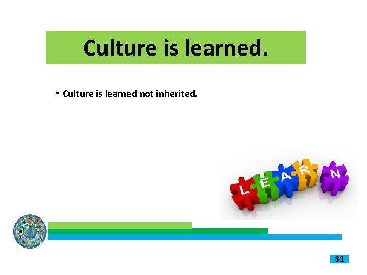 Culture is learned. • Culture is learned not inherited. 31 