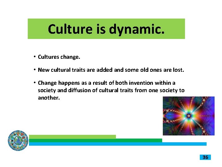 Culture is dynamic. • Cultures change. • New cultural traits are added and some