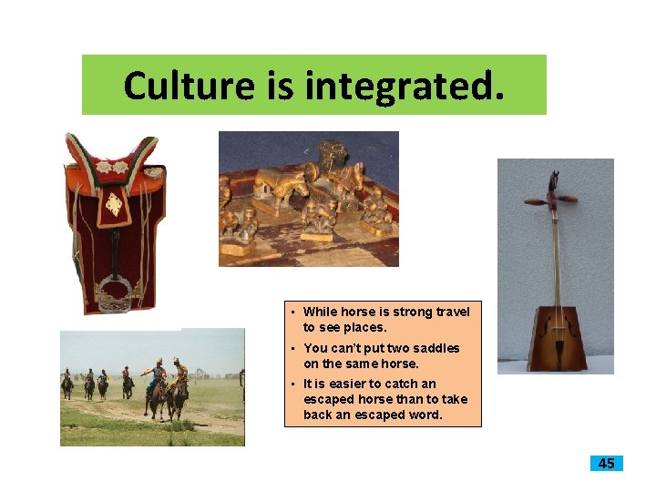 Culture is integrated. • While horse is strong travel to see places. • You