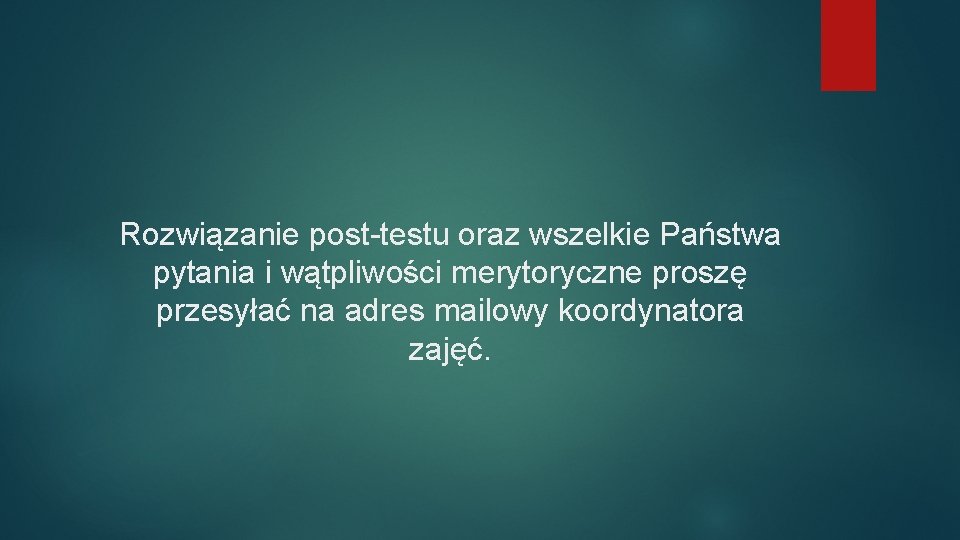 Rozwiązanie post-testu oraz wszelkie Państwa pytania i wątpliwości merytoryczne proszę przesyłać na adres mailowy