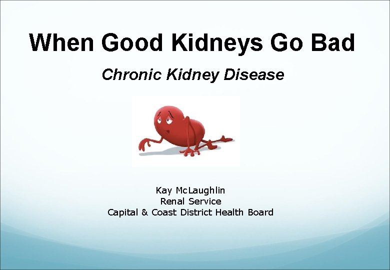 When Good Kidneys Go Bad Chronic Kidney Disease Kay Mc. Laughlin Renal Service Capital