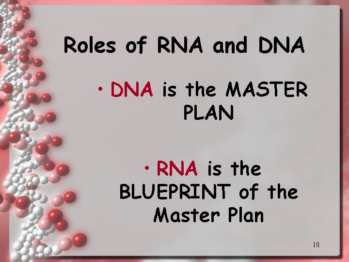 Roles of RNA and DNA • DNA is the MASTER PLAN • RNA is