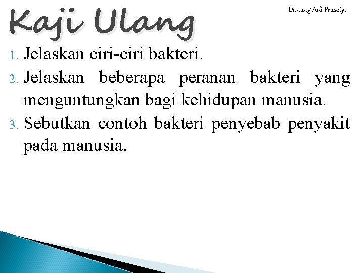 Kaji Ulang Danang Adi Prasetyo Jelaskan ciri-ciri bakteri. 2. Jelaskan beberapa peranan bakteri yang