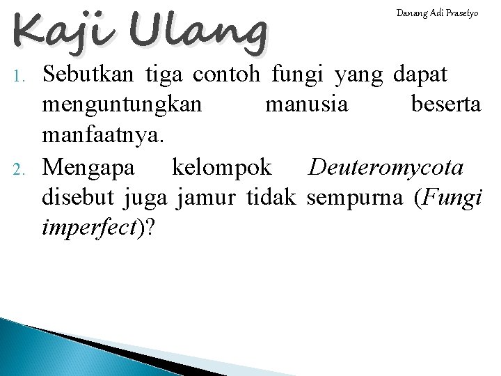 Kaji Ulang 1. 2. Danang Adi Prasetyo Sebutkan tiga contoh fungi yang dapat menguntungkan