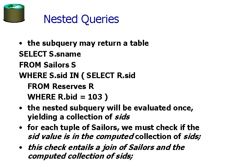 Nested Queries • the subquery may return a table SELECT S. sname FROM Sailors