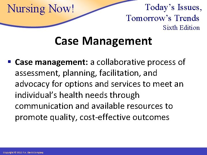 Nursing Now! Today’s Issues, Tomorrow’s Trends Sixth Edition Case Management § Case management: a