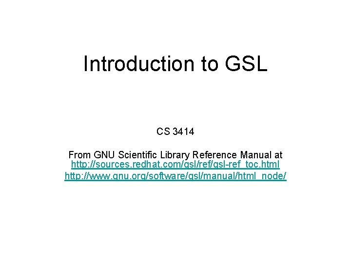 Introduction to GSL CS 3414 From GNU Scientific Library Reference Manual at http: //sources.