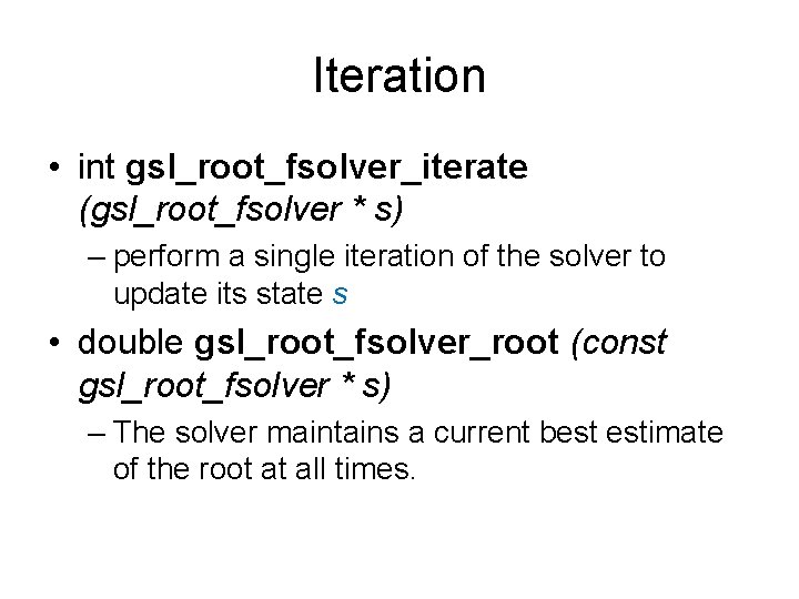 Iteration • int gsl_root_fsolver_iterate (gsl_root_fsolver * s) – perform a single iteration of the