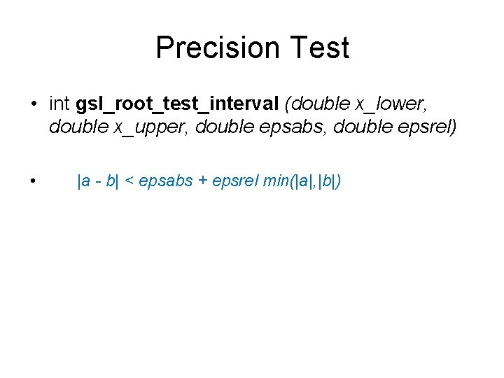 Precision Test • int gsl_root_test_interval (double x_lower, double x_upper, double epsabs, double epsrel) •