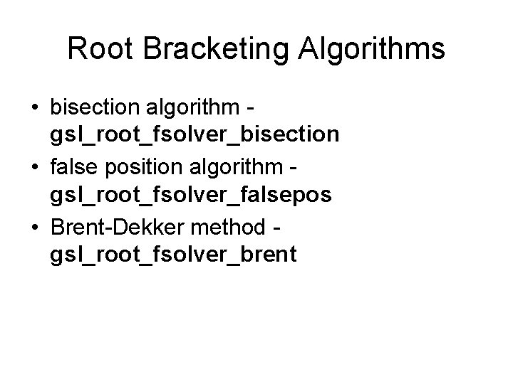 Root Bracketing Algorithms • bisection algorithm - gsl_root_fsolver_bisection • false position algorithm - gsl_root_fsolver_falsepos