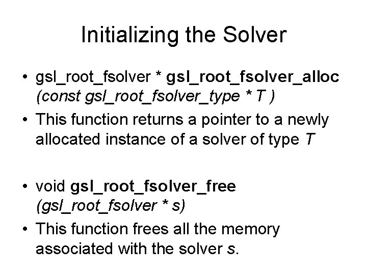 Initializing the Solver • gsl_root_fsolver * gsl_root_fsolver_alloc (const gsl_root_fsolver_type * T ) • This