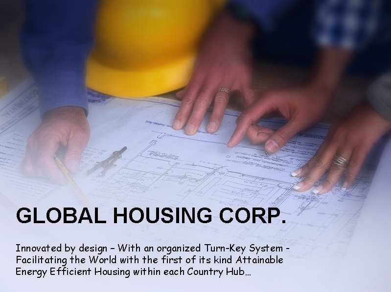 GLOBAL HOUSING CORP. Innovated by design – With an organized Turn-Key System Facilitating the