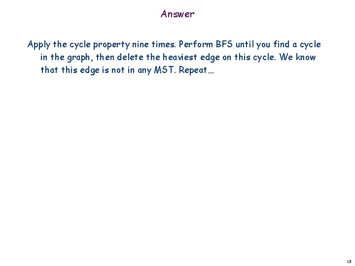 Answer Apply the cycle property nine times. Perform BFS until you find a cycle