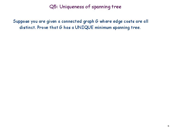 Q 5: Uniqueness of spanning tree Suppose you are given a connected graph G