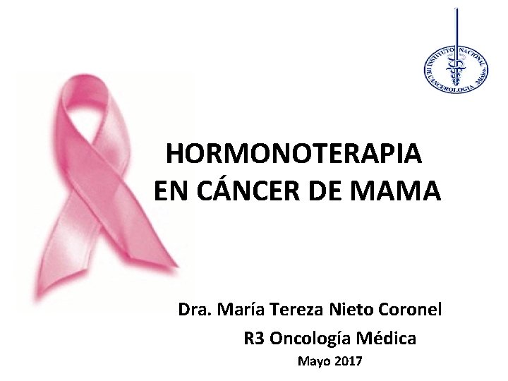 HORMONOTERAPIA EN CÁNCER DE MAMA Dra. María Tereza Nieto Coronel R 3 Oncología Médica HORMONOTERAPIA EN CÁNCER DE MAMA Dra. María Tereza Nieto Coronel R 3 Oncología Médica
