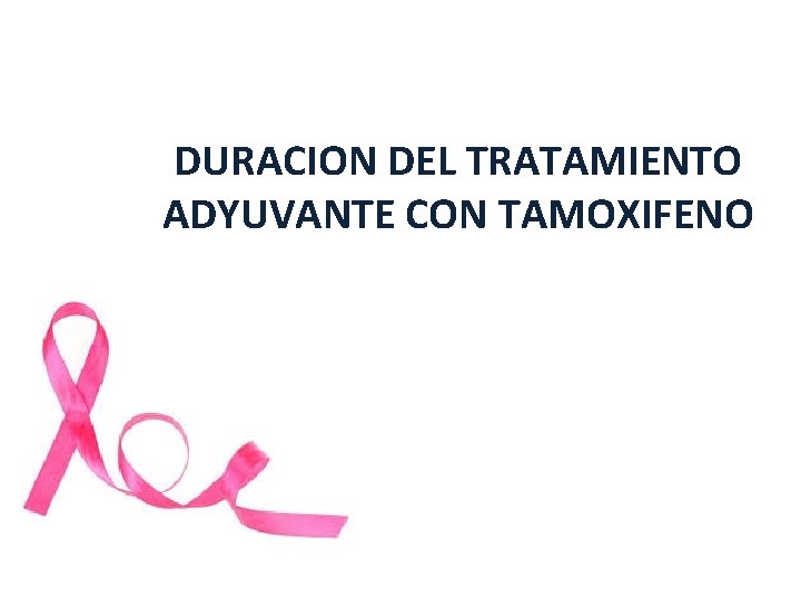 DURACION DEL TRATAMIENTO ADYUVANTE CON TAMOXIFENO DURACION DEL TRATAMIENTO ADYUVANTE CON TAMOXIFENO