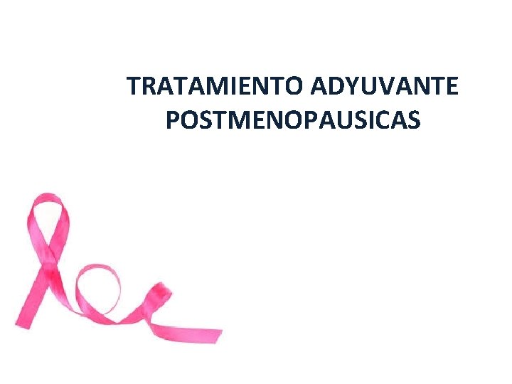 TRATAMIENTO ADYUVANTE POSTMENOPAUSICAS TRATAMIENTO ADYUVANTE POSTMENOPAUSICAS