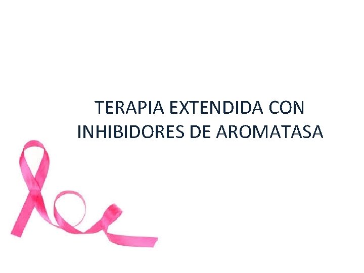 TERAPIA EXTENDIDA CON INHIBIDORES DE AROMATASA TERAPIA EXTENDIDA CON INHIBIDORES DE AROMATASA