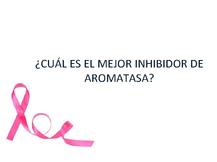 ¿CUÁL ES EL MEJOR INHIBIDOR DE AROMATASA? ¿CUÁL ES EL MEJOR INHIBIDOR DE AROMATASA?