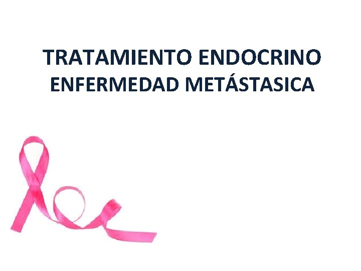 TRATAMIENTO ENDOCRINO ENFERMEDAD METÁSTASICA TRATAMIENTO ENDOCRINO ENFERMEDAD METÁSTASICA