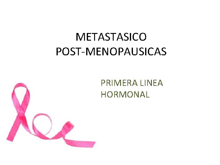 METASTASICO POST-MENOPAUSICAS PRIMERA LINEA HORMONAL METASTASICO POST-MENOPAUSICAS PRIMERA LINEA HORMONAL