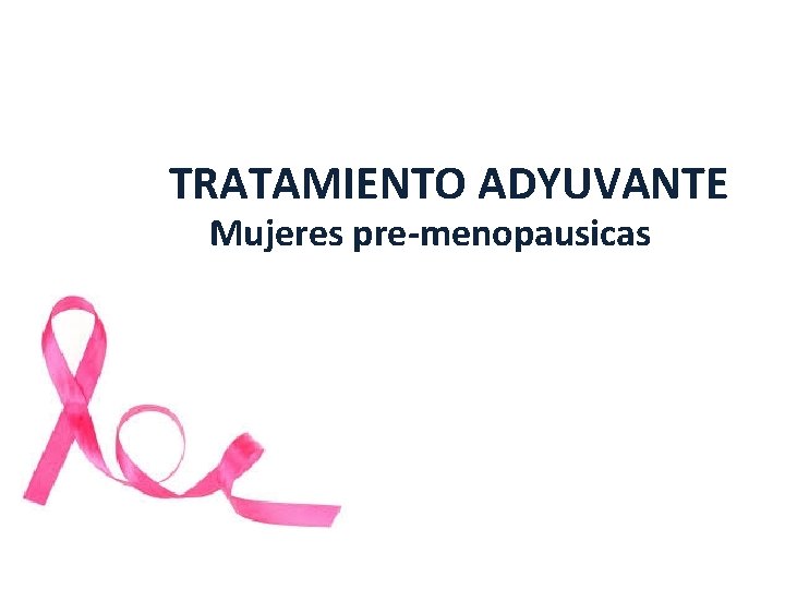 TRATAMIENTO ADYUVANTE Mujeres pre-menopausicas TRATAMIENTO ADYUVANTE Mujeres pre-menopausicas