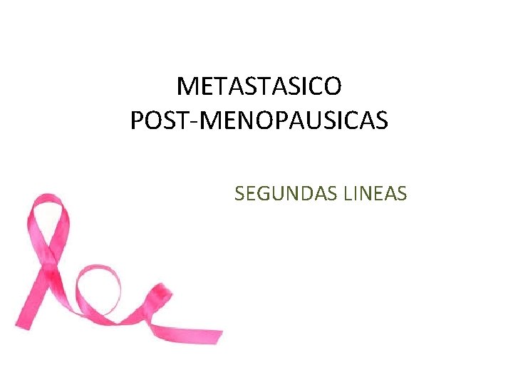 METASTASICO POST-MENOPAUSICAS SEGUNDAS LINEAS METASTASICO POST-MENOPAUSICAS SEGUNDAS LINEAS