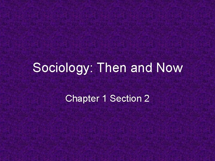 Sociology: Then and Now Chapter 1 Section 2 