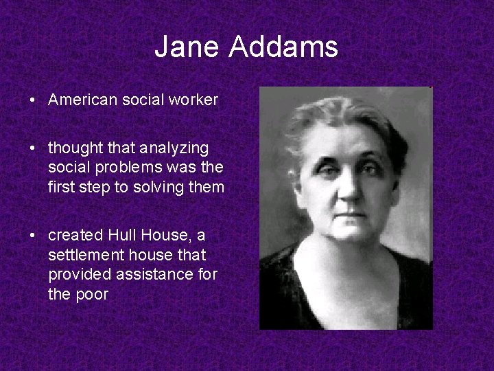 Jane Addams • American social worker • thought that analyzing social problems was the