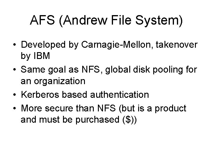 AFS (Andrew File System) • Developed by Carnagie-Mellon, takenover by IBM • Same goal