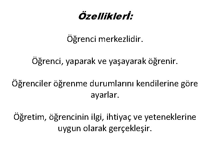 Özelliklerİ: Öğrenci merkezlidir. Öğrenci, yaparak ve yaşayarak öğrenir. Öğrenciler öğrenme durumlarını kendilerine göre ayarlar.