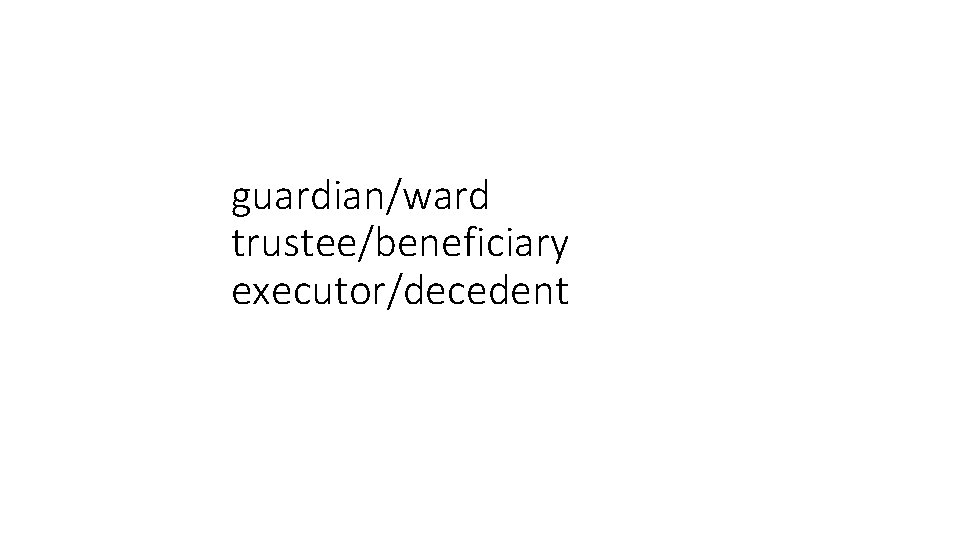 guardian/ward trustee/beneficiary executor/decedent 