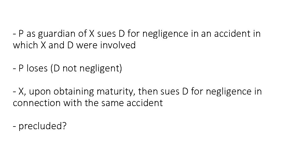 - P as guardian of X sues D for negligence in an accident in