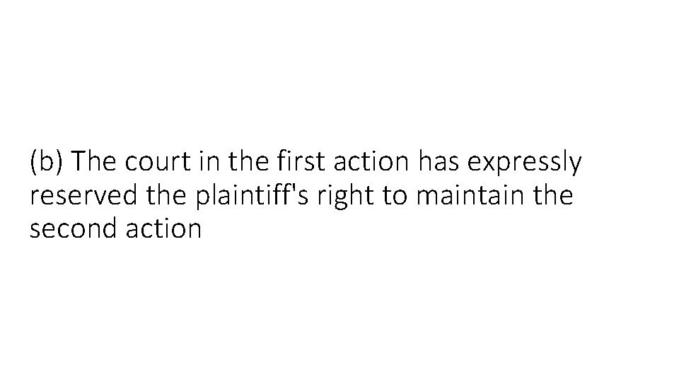 (b) The court in the first action has expressly reserved the plaintiff's right to