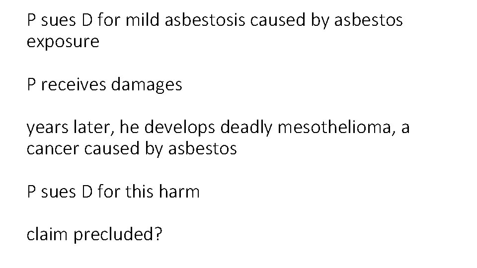 P sues D for mild asbestosis caused by asbestos exposure P receives damages years