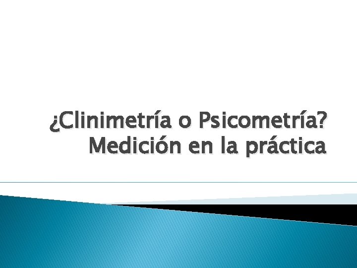 ¿Clinimetría o Psicometría? Medición en la práctica 
