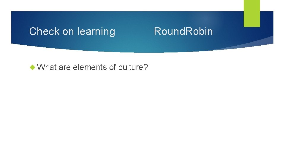 Check on learning What are elements of culture? Round. Robin 
